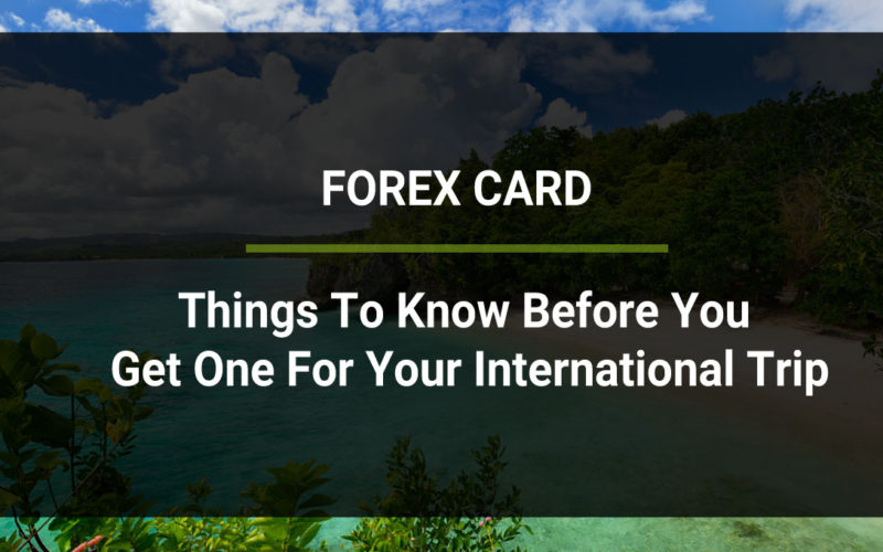 Forex Card: Things To Know Before You Get One For Your International Trip