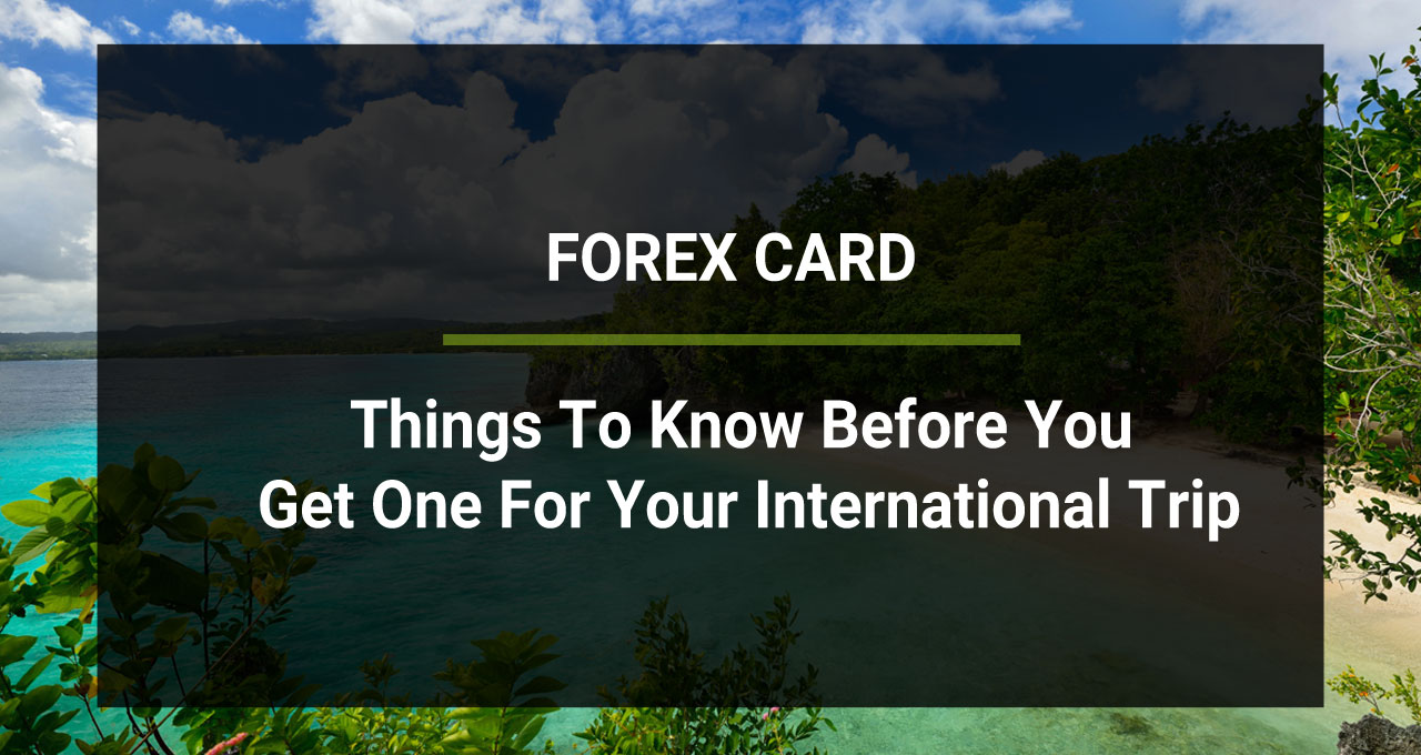 Forex Card: Things To Know Before You Get One For Your International Trip