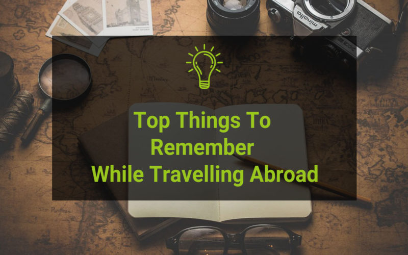 Top Things To Remember While Travelling Abroad
