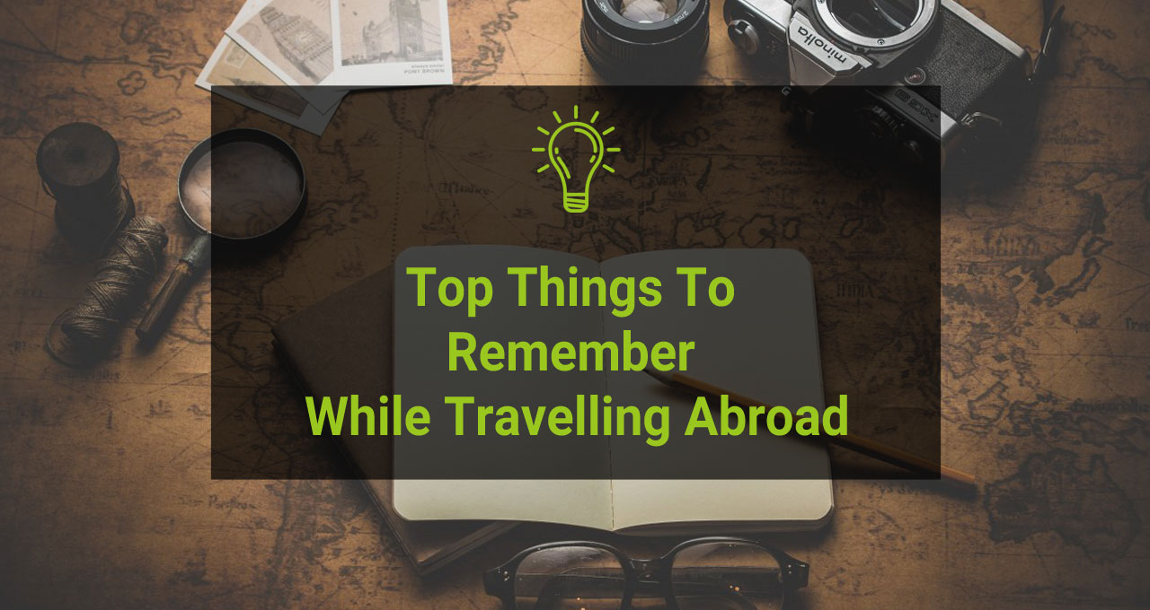 Top Things To Remember While Travelling Abroad