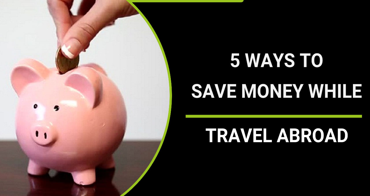 5 Ways To Save Money While Travelling Abroad